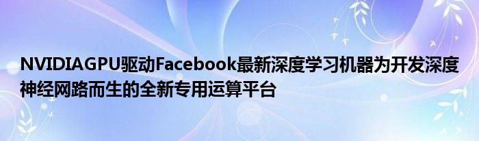NVIDIAGPU驱动Facebook最新深度学习机器为开发深度神经网路而生的全新专用运算平台