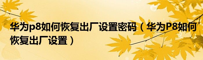 华为p8如何恢复出厂设置密码（华为P8如何恢复出厂设置）