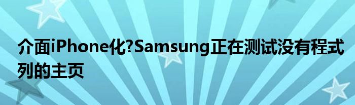 介面iPhone化?Samsung正在测试没有程式列的主页