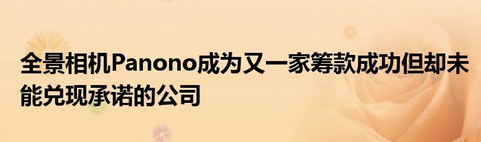 全景相机Panono成为又一家筹款成功但却未能兑现承诺的公司