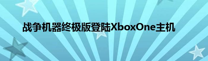战争机器终极版登陆XboxOne主机