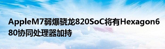 AppleM7弱爆骁龙820SoC将有Hexagon680协同处理器加持