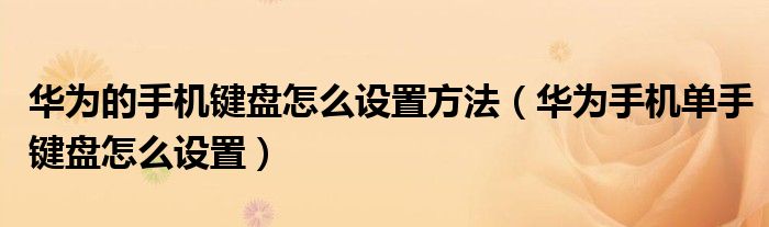 华为的手机键盘怎么设置方法（华为手机单手键盘怎么设置）