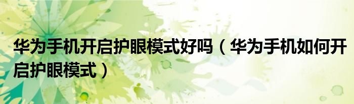 华为手机开启护眼模式好吗（华为手机如何开启护眼模式）