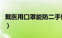 戴医用口罩能防二手烟吗（口罩能防二手烟吗）