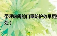 带呼吸阀的口罩防护效果更好吗（带呼吸阀的口罩有什么好处）