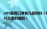 n95医用口罩有几层材料（短缺的N95型口罩和医用口罩用什么面料做的）