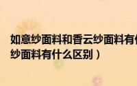如意纱面料和香云纱面料有什么区别呢（如意纱面料和香云纱面料有什么区别）