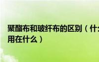 聚酯布和玻纤布的区别（什么是聚酯玻纤布聚酯玻纤布一般用在什么）