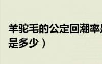 羊驼毛的公定回潮率是多少（山羊绒公定回潮是多少）