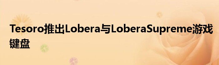 Tesoro推出Lobera与LoberaSupreme游戏键盘