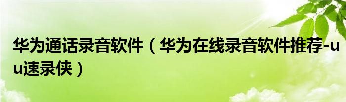 华为通话录音软件（华为在线录音软件推荐