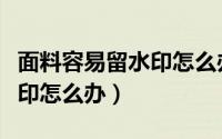 面料容易留水印怎么办小妙招（面料容易留水印怎么办）