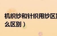 机织纱和针织用纱区别（针织纱和机织纱有什么区别）