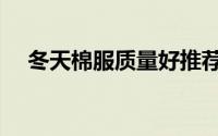 冬天棉服质量好推荐（棉服是什么面料）