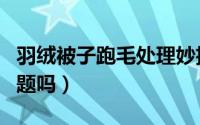 羽绒被子跑毛处理妙招（羽绒被跑毛是质量问题吗）