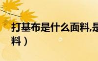 打基布是什么面料,是塑料（打基布是什么面料）