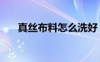 真丝布料怎么洗好（基布面料怎么洗）