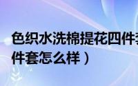 色织水洗棉提花四件套好用吗（色织水洗棉四件套怎么样）