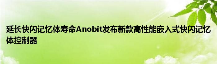 延长快闪记忆体寿命Anobit发布新款高性能嵌入式快闪记忆体控制器