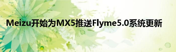 Meizu开始为MX5推送Flyme5.0系统更新