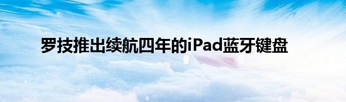 罗技推出续航四年的iPad蓝牙键盘