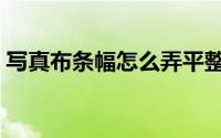 写真布条幅怎么弄平整（写真布条幅防水吗）