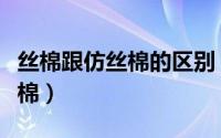 丝棉跟仿丝棉的区别（怎样辨别仿丝棉和丝光棉）