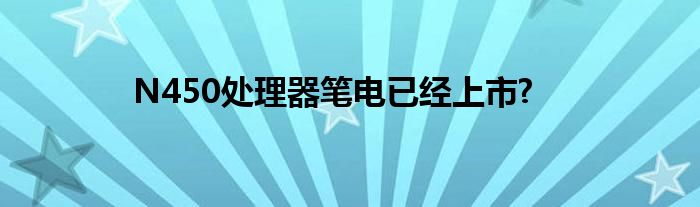 N450处理器笔电已经上市?