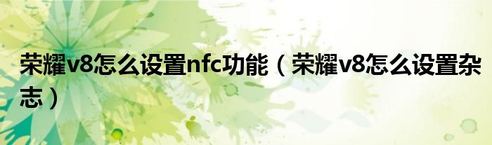 荣耀v8怎么设置nfc功能（荣耀v8怎么设置杂志）