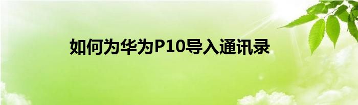 如何为华为P10导入通讯录
