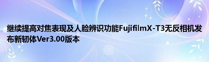 继续提高对焦表现及人脸辨识功能FujifilmX