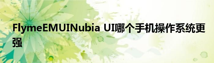 FlymeEMUINubia UI哪个手机操作系统更强