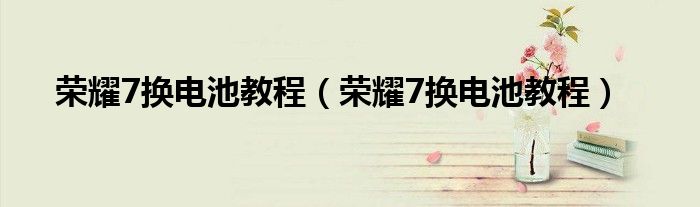 荣耀7换电池教程（荣耀7换电池教程）