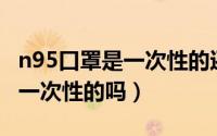 n95口罩是一次性的还是持久的（N95口罩是一次性的吗）