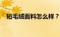 短毛绒面料怎么样？短毛绒织物的优缺点