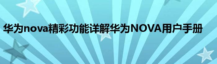 华为nova精彩功能详解华为NOVA用户手册