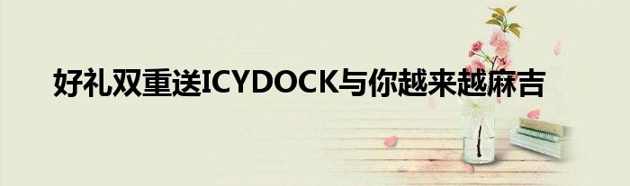 好礼双重送ICYDOCK与你越来越麻吉
