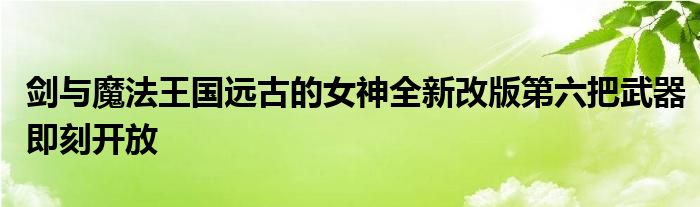 剑与魔法王国远古的女神全新改版第六把武器即刻开放