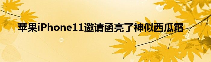 苹果iPhone11邀请函亮了神似西瓜霜