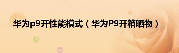 华为p9开性能模式（华为P9开箱晒物）