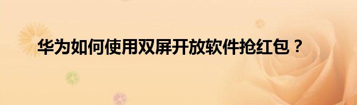华为如何使用双屏开放软件抢红包？