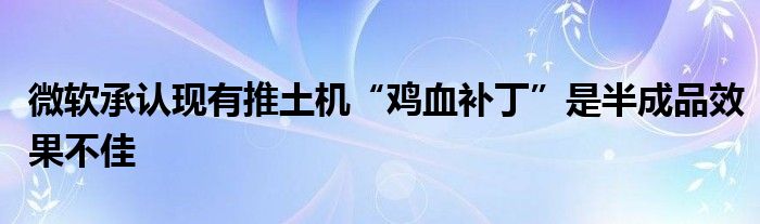 微软承认现有推土机“鸡血补丁”是半成品效果不佳