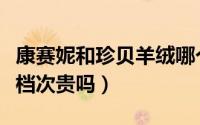 康赛妮和珍贝羊绒哪个好（康赛妮羊绒是什么档次贵吗）