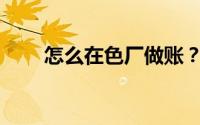 怎么在色厂做账？色厂有哪些账目？