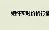 短纤实时价格行情（短纤实时价格）