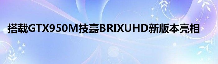 搭载GTX950M技嘉BRIXUHD新版本亮相