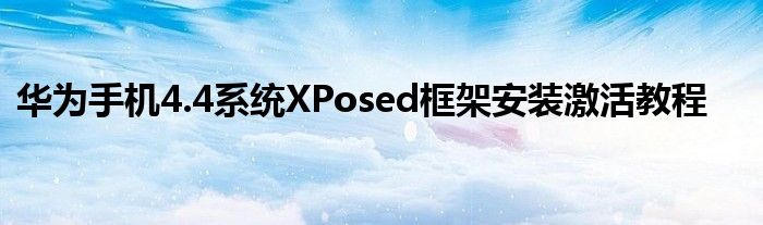华为手机4.4系统XPosed框架安装激活教程