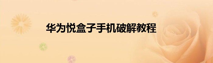 华为悦盒子手机破解教程