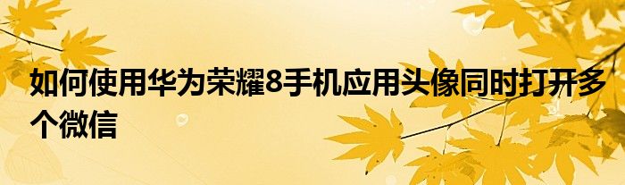 如何使用华为荣耀8手机应用头像同时打开多个微信